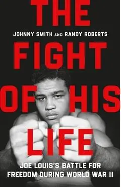 The Fight of His Life: Joe Louis's Battle for Freedom During World War II - Randy Roberts