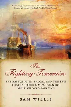 The Fighting Temeraire: The Battle of Trafalgar and the Ship That Inspired J. M. W. Turner's Most Beloved Painting, Paperback/Sam Willis