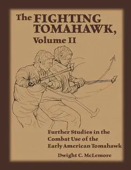 The Fighting Tomahawk, Volume II: Further Studies in the Combat Use of the Early American Tomahawk, Paperback/Dwight C. McLemore
