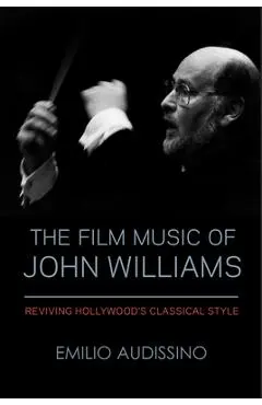 The Film Music of John Williams: Reviving Hollywood's Classical Style - Emilio Audissino