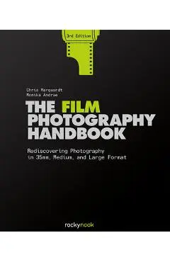 The Film Photography Handbook, 3rd Edition: Rediscovering Photography in 35mm, Medium, and Large Format - Chris Marquardt