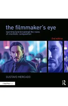 The Filmmaker's Eye: Learning (and Breaking) the Rules of Cinematic Composition - Gustavo Mercado