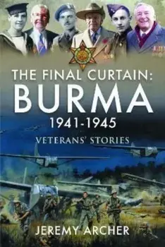 The Final Curtain: Burma 1941-1945. Veterans' Stories, Hardback/Jeremy Archer
