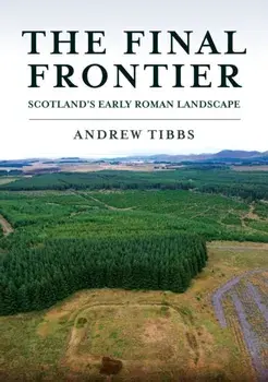 The Final Frontier. Scotland's Early Roman Landscape, Paperback/Andrew Tibbs
