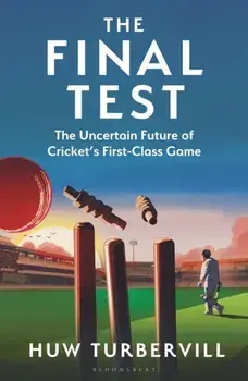 The Final Test. The Uncertain Future of Cricket’s First-Class Game, Hardback/Huw (The Cricketer) Turbervill