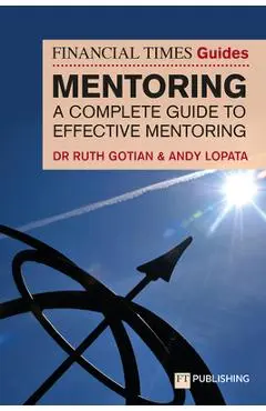 The Financial Times Guide to Mentoring: A Complete Guide to Effective Mentoring - Andy Lopata