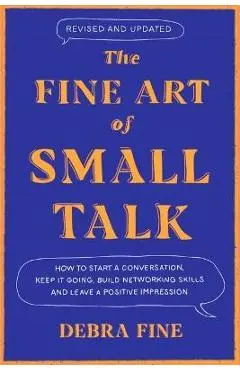 The Fine Art of Small Talk: How to Start a Conversation, Keep It Going, Build Networking Skills - And Leave a Positive Impression! - Debra Fine