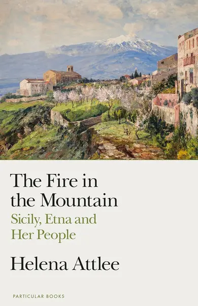 The Fire in the Mountain: Sicily, Etna and Her People