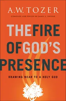 The Fire of God's Presence: Drawing Near to a Holy God, Paperback/A. W. Tozer