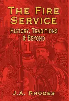 The Fire Service: History, Traditions & Beyond, Hardcover/J. a. Rhodes