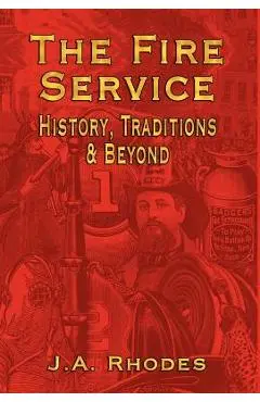The Fire Service: History, Traditions & Beyond - J. A. Rhodes