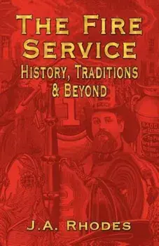 The Fire Service: History, Traditions & Beyond, Paperback/J. a. Rhodes