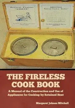 The Fireless Cook Book: A Manual of the Construction and Use of Appliances for Cooking by Retained Heat, Hardcover/Margaret Johnes Mitchell