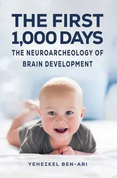 The First 1,000 Days. The Neuroarcheology of Brain Development, Hardback/Yehezkel Ben-Ari