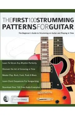 The First 100 Strumming Patterns for Guitar: The Beginner's Guide to Strumming on Guitar and Playing in Time - Joseph Alexander