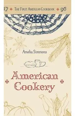 The First American Cookbook: A Facsimile of American Cookery, 1796 - Amelia Simmons