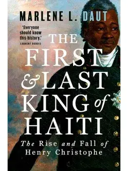 The First and Last King of Haiti. The Rise and Fall of Henry Christophe, Hardback/Marlene L Daut