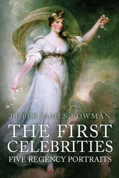 The First Celebrities. Five Regency Portraits, Hardback/Peter James Bowman