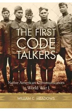 The First Code Talkers: Native American Communicators in World War I - William C. Meadows