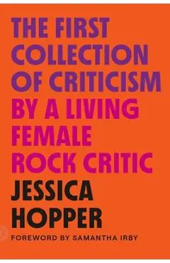 The First Collection of Criticism by a Living Female Rock Critic: Revised and Expanded Edition - Jessica Hopper