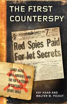 The First Counterspy. Larry Haas, Bell Aircraft, and the FBI's Attempt to Capture a Soviet Mole, Hardback/Walter W. Pickut