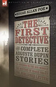The First Detective: The Complete Auguste Dupin Stories-The Murders in the Rue Morgue, the Mystery of Marie Roget & the Purloined Letter, Paperback/Edgar Allan Poe