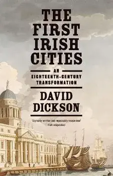 The First Irish Cities. An Eighteenth-Century Transformation, Paperback/David Dickson