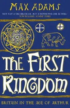 The First Kingdom. Britain in the age of Arthur, Paperback/Max Adams