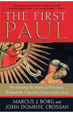 The First Paul: Reclaiming the Radical Visionary Behind the Church's Conservative Icon - Marcus J. Borg