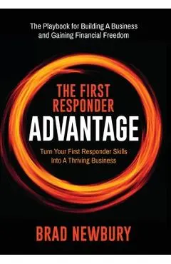 The First Responder Advantage: Turn Your First Responder Skills Into a Thriving Business - Brad Newbury