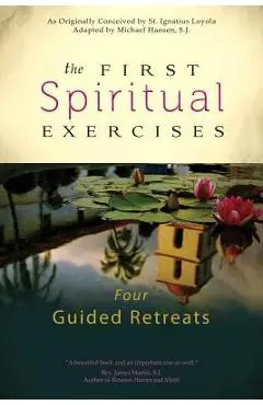The First Spiritual Exercises: Four Guided Retreats - Michael Hansen