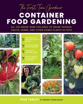 The First-Time Gardener: Container Food Gardening: All the Know-How You Need to Grow Veggies, Fruits, Herbs, and Other Edible Plants in Pots, Paperback/Pamela Farley