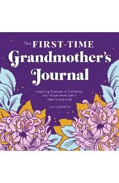 The First-Time Grandmother's Journal: Inspiring Prompts to Celebrate Your Experience with a New Grandchild - Lisa Carpenter