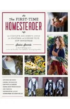 The First-Time Homesteader: A Complete Beginner's Guide to Starting and Loving Your New Homestead - Jessica Sowards