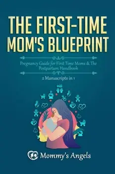 The First-Time Mom's Blueprint: Pregnancy Guide for First Time Moms & The Postpartum Handbook (2 Manuscripts in 1)/Mommy's Angels