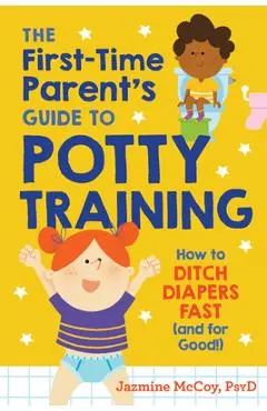 The First-Time Parent's Guide to Potty Training: How to Ditch Diapers Fast (and for Good!) - Jazmine Mccoy