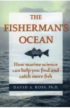 The Fisherman's Ocean: How Marine Science Can Help You Find and Catch More Fish - David Ross