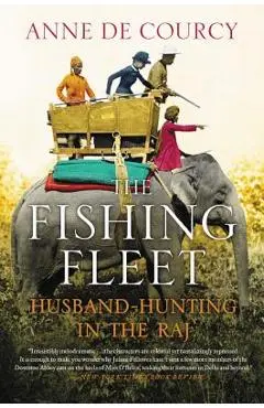 The Fishing Fleet: Husband-Hunting in the Raj - Anne De Courcy
