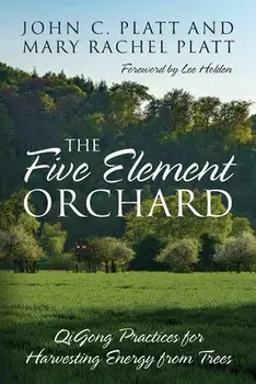 The Five Element Orchard: QiGong Practices for Harvesting Energy from Trees, Paperback/John C. Platt