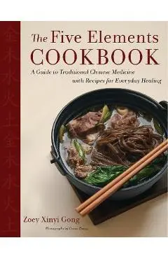 The Five Elements Cookbook: A Guide to Traditional Chinese Medicine with Recipes for Everyday Healing - Zoey Xinyi Gong