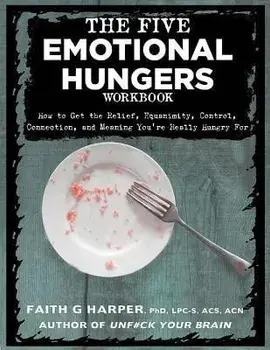 The Five Emotional Hungers Workbook: How to Get the Relief, Equanimity, Control, Connection, and Meaning You're Really Hungry for, Paperback/Faith G. Harper