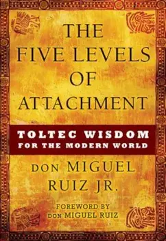 The Five Levels of Attachment: Toltec Wisdom for the Modern World, Paperback/Don Miguel Ruiz Jr