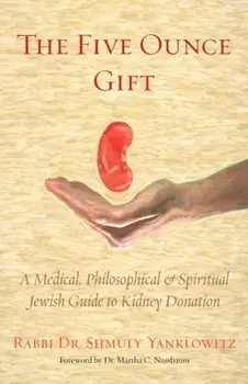 The Five Ounce Gift: A Medical, Philosophical & Spiritual Jewish Guide to Kidney Donation, Paperback/Shmuly Yanklowitz