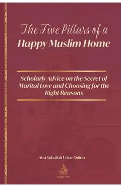 The Five Pillars of a Happy Muslim Home: Scholarly Advice on the Secret of Marital Love and Choosing for the Right Reasons - Ibn Al Qayyim Al Jawziyyah