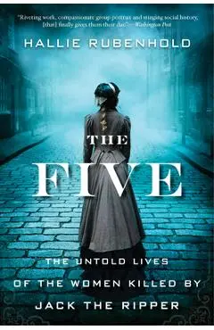 The Five: The Untold Lives of the Women Killed by Jack the Ripper - Hallie Rubenhold