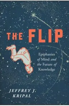 The Flip: Epiphanies of Mind and the Future of Knowledge - Jeffrey J. Kripal