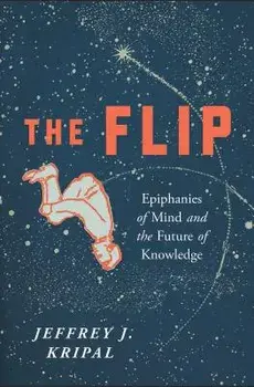 The Flip: Epiphanies of Mind and the Future of Knowledge, Paperback/Jeffrey J. Kripal