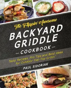 The Flippin' Awesome Backyard Griddle Cookbook: Tasty Recipes, Pro Tips and Bold Ideas for Outdoor Flat Top Grillin', Paperback/Paul Sidoriak