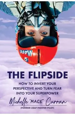 The Flipside: How to Invert Your Perspective and Turn Fear Into Your Superpower - Michelle Mace Curran