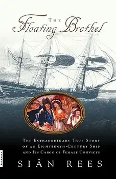The Floating Brothel: The Extraordinary True Story of an Eighteenth-Century Ship and Its Cargo of Female Convicts/Sian Rees